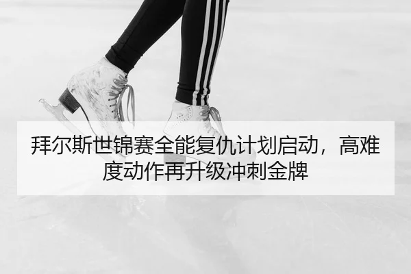 拜尔斯世锦赛全能复仇计划启动，高难度动作再升级冲刺金牌