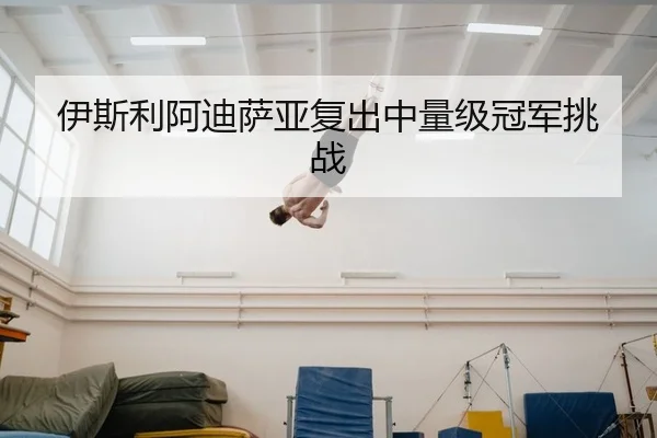 伊斯利阿迪萨亚复出中量级冠军挑战